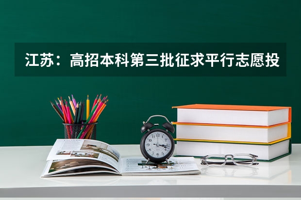 江苏：高招本科第三批征求平行志愿投档线（文科） 四川：超3成考生借力平行志愿圆大学梦