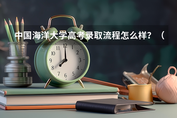 中国海洋大学高考录取流程怎么样？（高考招生政策）