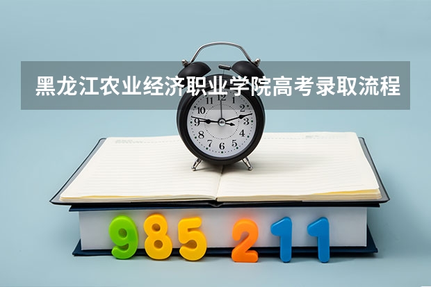 黑龙江农业经济职业学院高考录取流程怎么样？（高考招生政策）