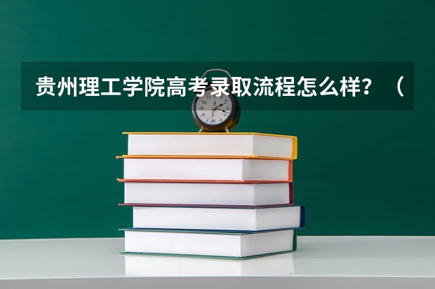 贵州理工学院高考录取流程怎么样？（高考招生政策）