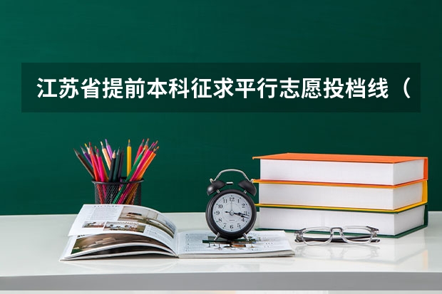 江苏省提前本科征求平行志愿投档线（理科类—军事国防） 江苏：文、理科类本科第三批填报征求平行志愿通告