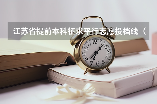 江苏省提前本科征求平行志愿投档线（理科类—军事国防） 江苏：“定向培养农村卫生人才”平行志愿投档线（理科、文科）