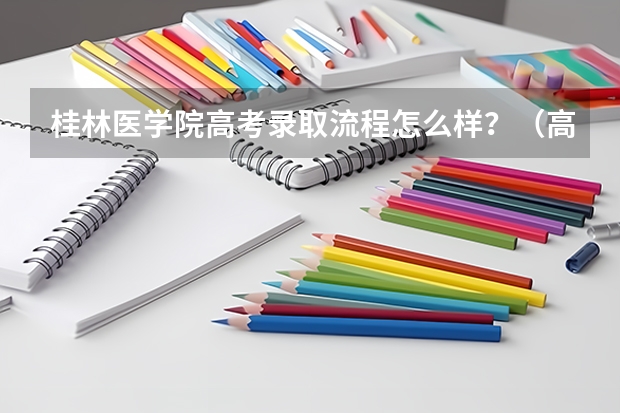 桂林医学院高考录取流程怎么样？（高考招生政策）