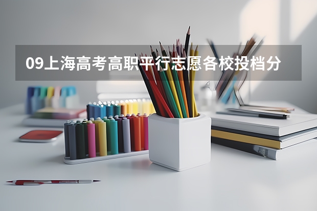 09上海高考高职平行志愿各校投档分数线8月4日公布 江苏：文科类、理科类本科第一批填报征求平行志愿通告