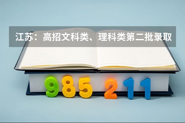 江苏：高招文科类、理科类第二批录取本科批次征求平行志愿计划 江苏：高招本一征求平行志愿19日进行 ，理科不低于355分