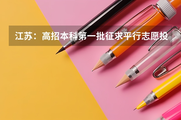 江苏：高招本科第一批征求平行志愿投档线（含文科类、理科类） 福建：高考本一批18日前进行平行志愿录取