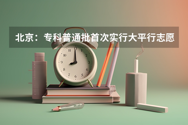 北京：专科普通批首次实行大平行志愿 江西省高招办主任肖辉：平行志愿投档新规则详解