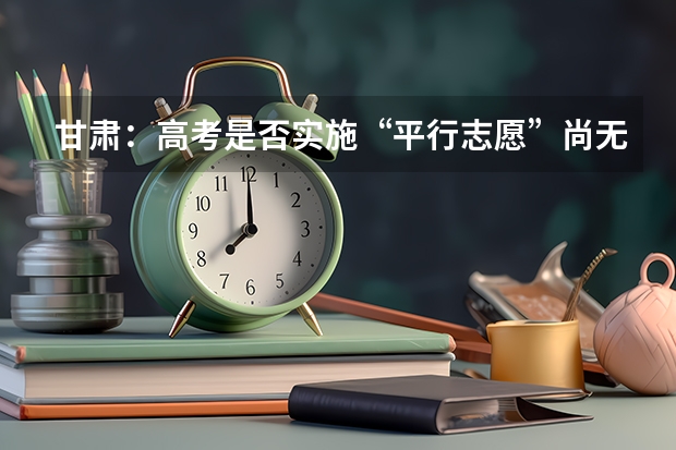 甘肃：高考是否实施“平行志愿”尚无定论 河南省招办新闻发言人郑观洲分析平行志愿优劣