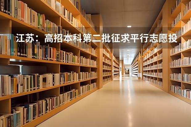 江苏：高招本科第二批征求平行志愿投档线（文科） 湖北高考：看上去美　还是真的美 ，明年能赶集平行志愿