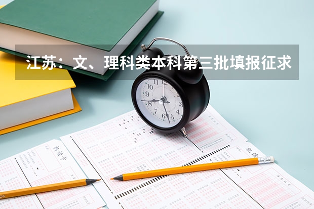 江苏：文、理科类本科第三批填报征求平行志愿通告 江苏：高招文科类、理科类第二批录取本科批次征求平行志愿计划