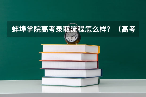 蚌埠学院高考录取流程怎么样？（高考招生政策）