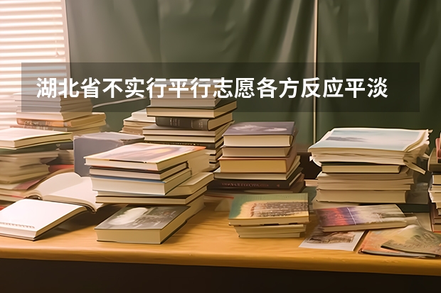 湖北省不实行平行志愿各方反应平淡 安徽：高招二本批次录取 ，平行志愿投档解读