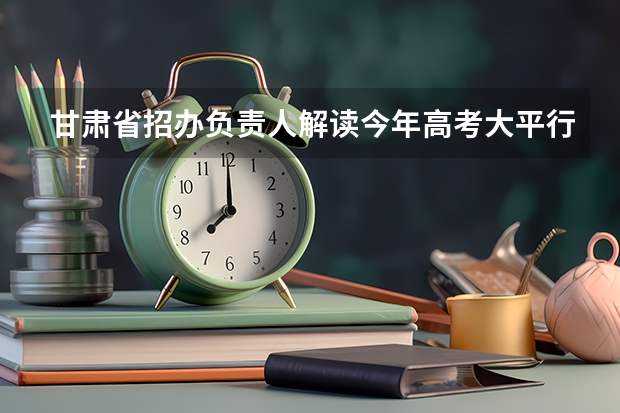 甘肃省招办负责人解读今年高考大平行志愿录取模式 福建：有望推广“平行志愿”一档多投