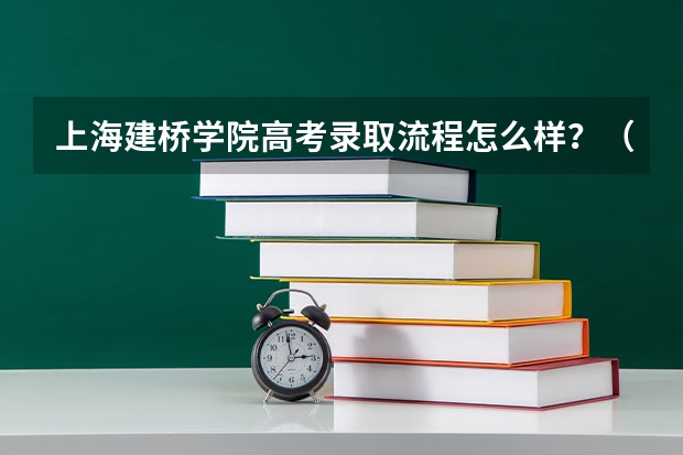 上海建桥学院高考录取流程怎么样？（高考招生政策）