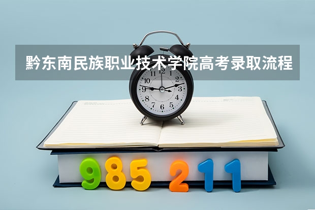 黔东南民族职业技术学院高考录取流程怎么样？（高考招生政策）