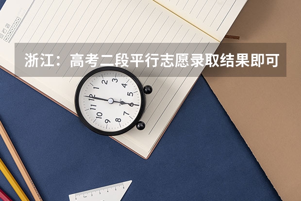 浙江：高考二段平行志愿录取结果即可查询，少量剩余计划将于8月1日征求志愿 江苏：高招文科类、理科类第二批录取本科批次征求平行志愿计划