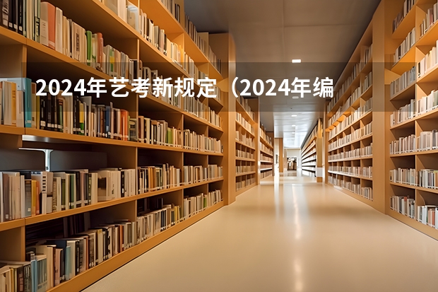 2024年艺考新规定（2024年编导艺考生新政策）