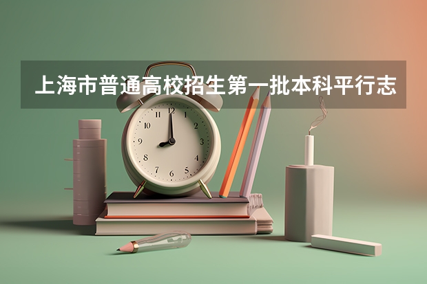 上海市普通高校招生第一批本科平行志愿投档相关政策的说明 吉林：普通高招平行志愿（一批B段）考生须知