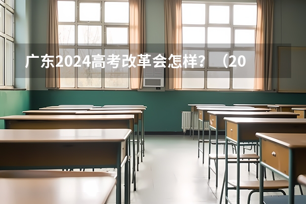 广东2024高考改革会怎样？（2024年高考数学出题人是谁？）