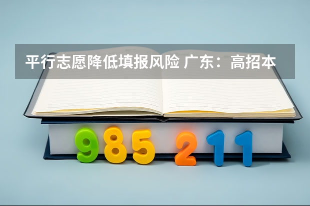 平行志愿降低填报风险 广东：高招本科院校录取工作顺利完成 ，平行志愿成效显著