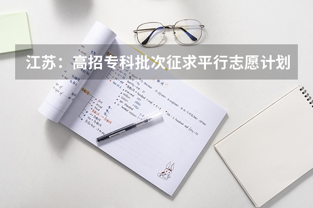 江苏：高招专科批次征求平行志愿计划8月15日公布 江西：高招实行平行志愿 ，三本院校整体生源好于往年