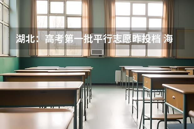 湖北：高考第一批平行志愿昨投档 海南：84%考生上大学 ， ，高考首次平行志愿投档成功