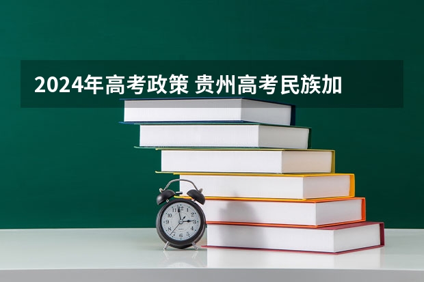 2024年高考政策 贵州高考民族加分政策 2024年北京高考改革政策
