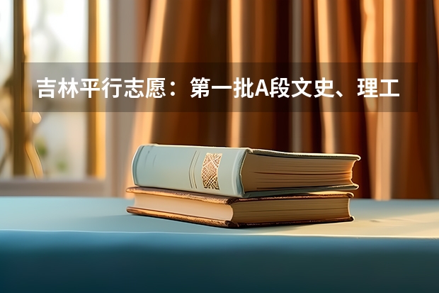 吉林平行志愿：第一批A段文史、理工类征集计划（第一轮）考生须知 北京：高职(专科)首次大平行志愿28日起填报