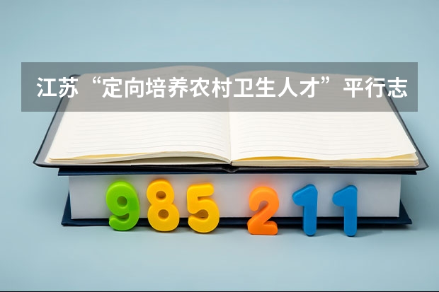 江苏“定向培养农村卫生人才”平行志愿投档线（文史类） 实行顺序志愿平行志愿