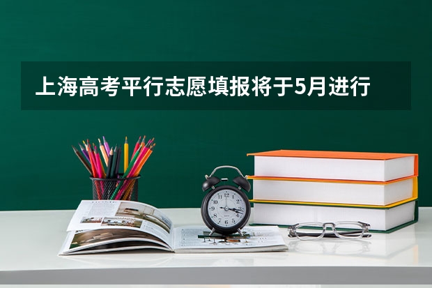 上海高考平行志愿填报将于5月进行 浙江：高考第二批平行志愿投档