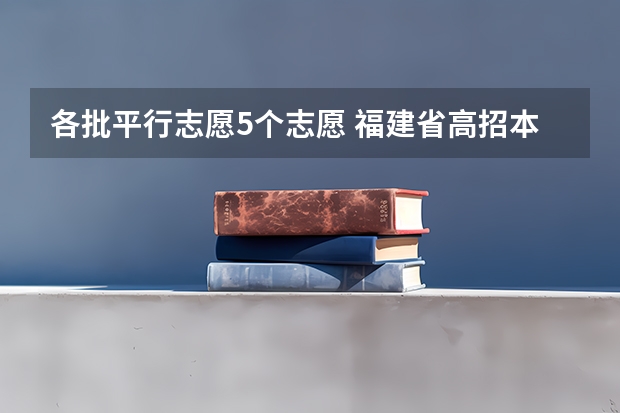 各批平行志愿5个志愿 福建省高招本三批今日进行平行志愿投档