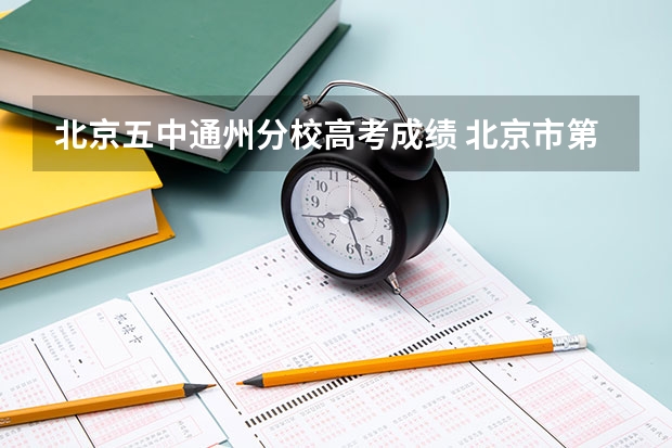 北京五中通州分校高考成绩 北京市第二中学通州校区高考成绩 2022年通州高中录取成绩