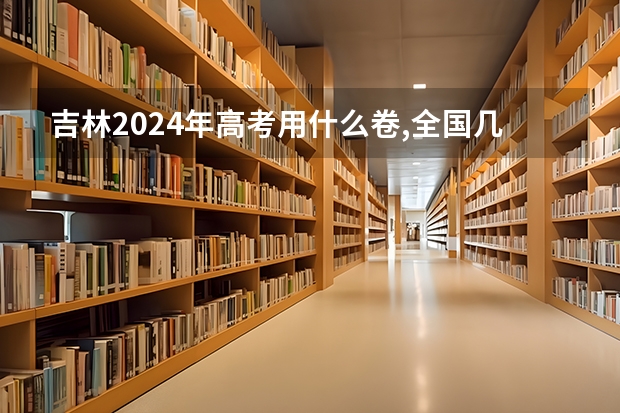 吉林2024年高考用什么卷,全国几卷