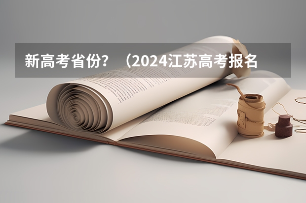 新高考省份？（2024江苏高考报名时间）