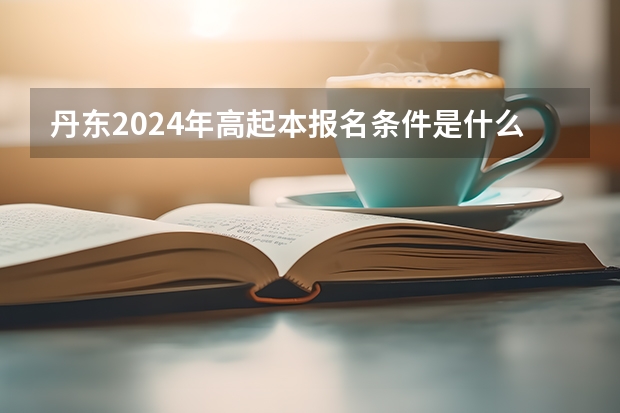 丹东2024年高起本报名条件是什么？