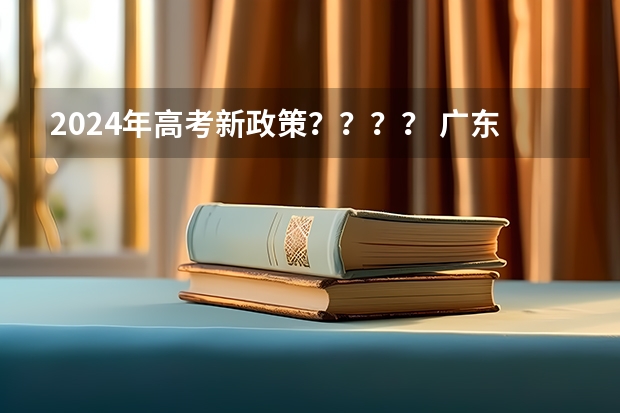 2024年高考新政策？？？？ 广东高考政治时间 2024广东高考选科要求