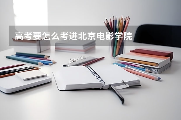 高考要怎么考进北京电影学院