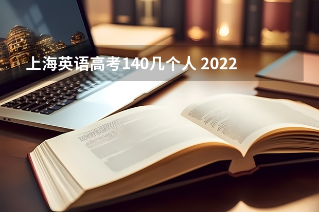 上海英语高考140几个人 2022年上海高考各科答案解析及真题试卷（2022上海高考） 上海春考英语时间