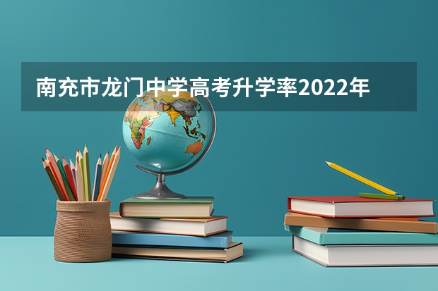 南充市龙门中学高考升学率2022年是多少