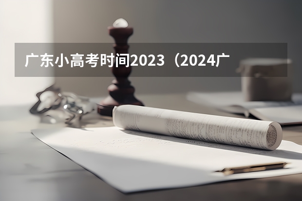 广东小高考时间2023（2024广东高考选科要求）