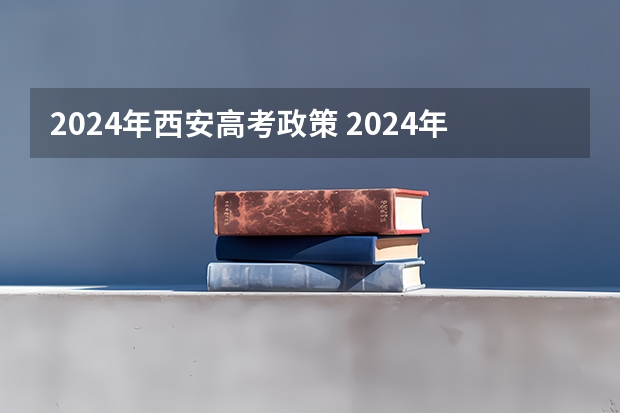 2024年西安高考政策 2024年高考新政策？？？？