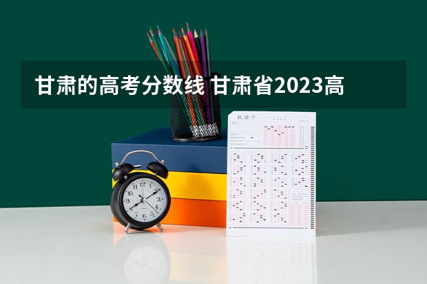 甘肃的高考分数线 甘肃省2023高考分数