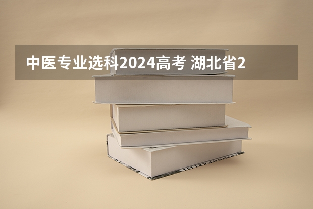 中医专业选科2024高考 湖北省2024年高考政策