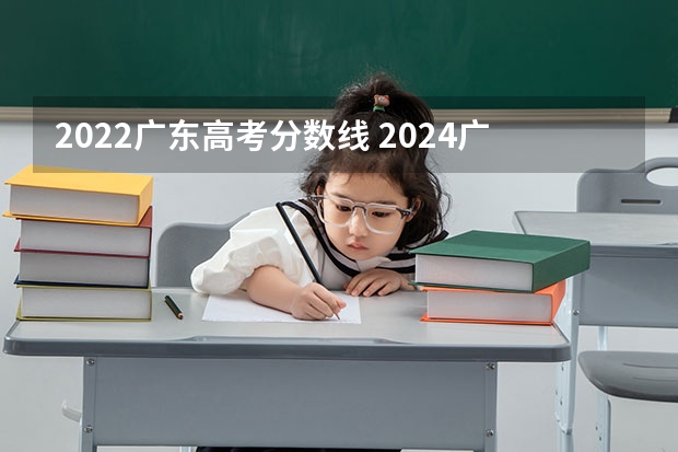 2022广东高考分数线 2024广东高考选科要求