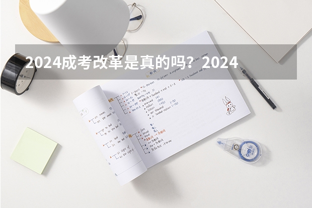 2024成考改革是真的吗？2024年还能考吗？