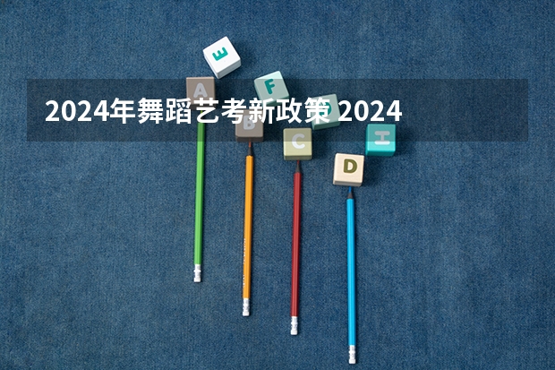 2024年舞蹈艺考新政策 2024年山东艺考报名时间