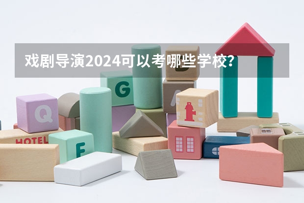 戏剧导演2024可以考哪些学校？