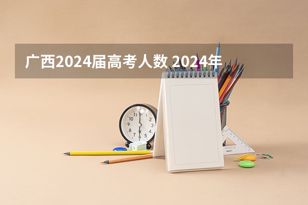 广西2024届高考人数 2024年高考人数