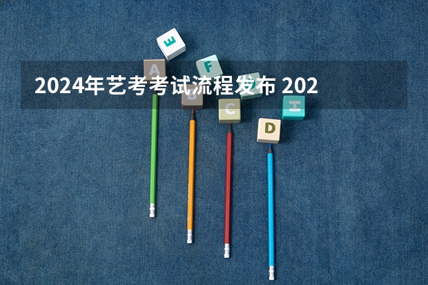 2024年艺考考试流程发布 2024年艺考新规定