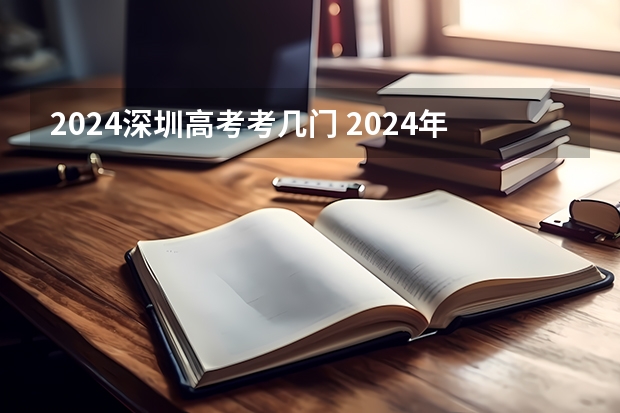 2024深圳高考考几门 2024年高考选科政策